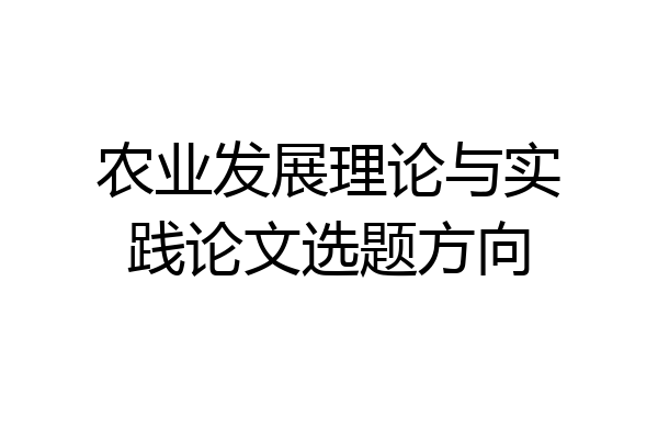 农业发展理论与实践论文选题方向