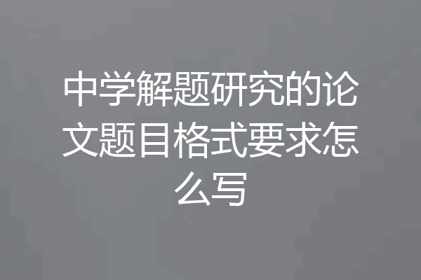 中学解题研究的论文题目格式要求怎么写
