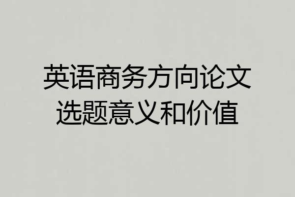 英语商务方向论文选题意义和价值
