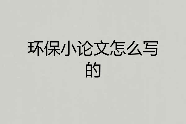 环保小论文怎么写的