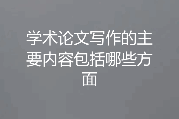 学术论文写作的主要内容包括哪些方面