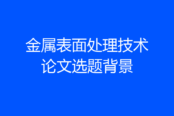 金属表面处理技术论文选题背景