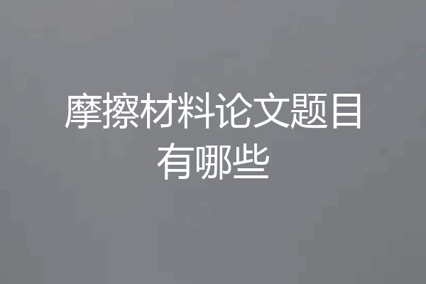 摩擦材料论文题目有哪些
