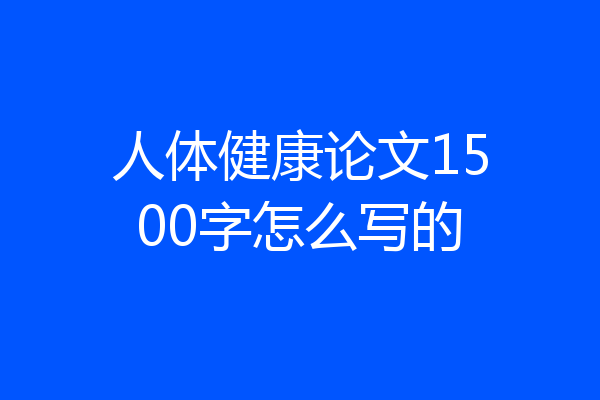 人体健康论文1500字怎么写的