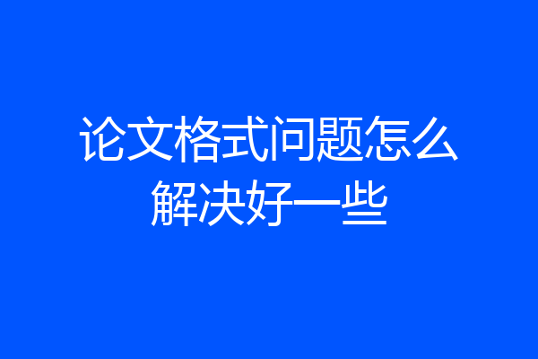 论文格式问题怎么解决好一些