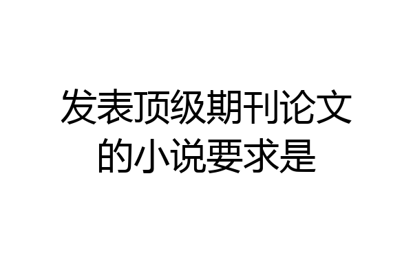 发表顶级期刊论文的小说要求是