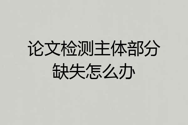 论文检测主体部分缺失怎么办