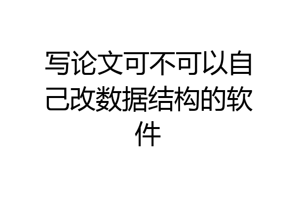 写论文可不可以自己改数据结构的软件