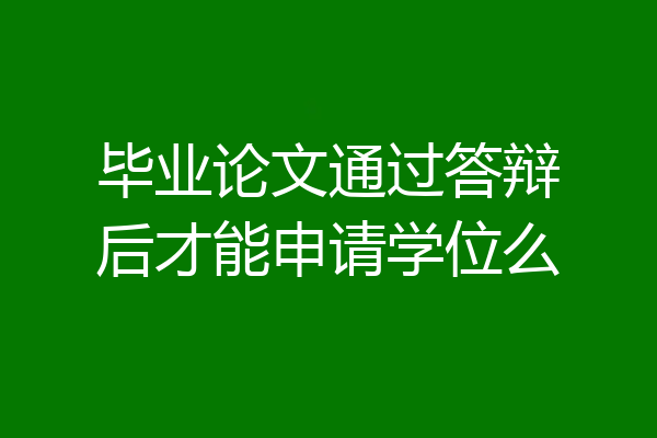 毕业论文通过答辩后才能申请学位么