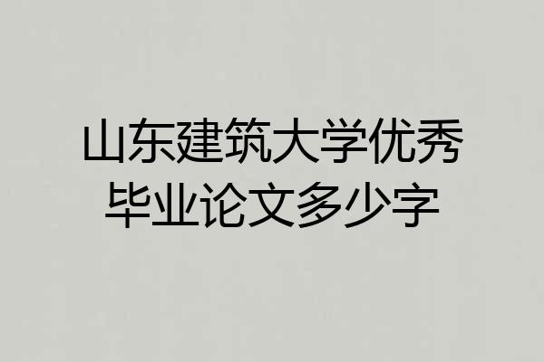 山东建筑大学优秀毕业论文多少字