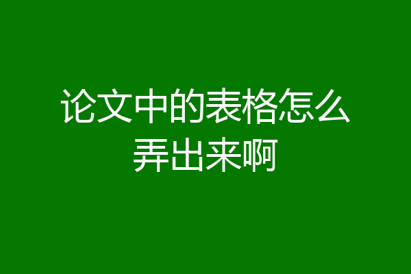 论文中的表格怎么弄出来啊
