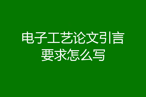 电子工艺论文引言要求怎么写