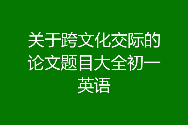 关于跨文化交际的论文题目大全初一英语