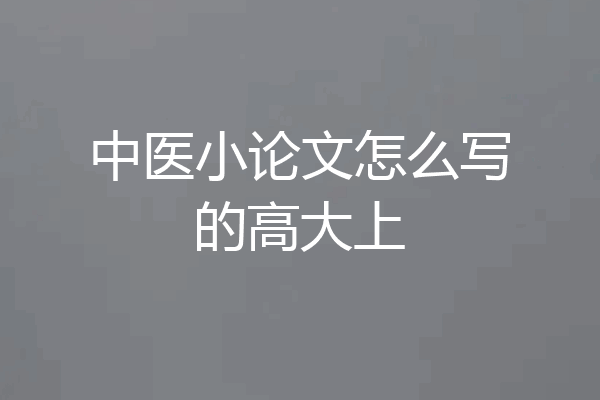 中医小论文怎么写的高大上
