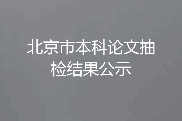 北京市本科论文抽检结果公示