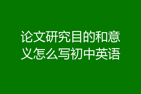 论文研究目的和意义怎么写初中英语