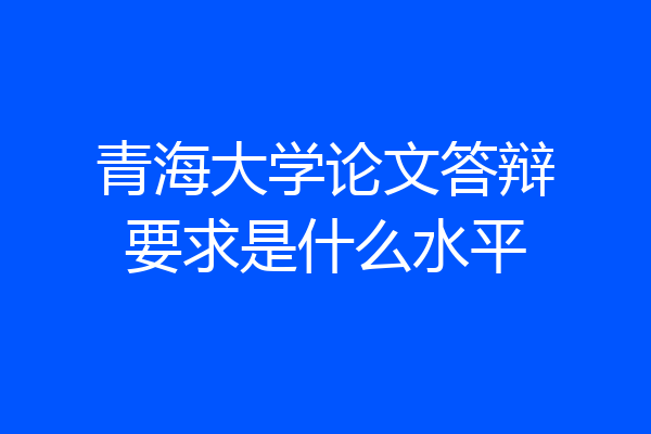 青海大学论文答辩要求是什么水平