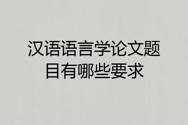 汉语语言学论文题目有哪些要求
