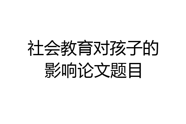 社会教育对孩子的影响论文题目