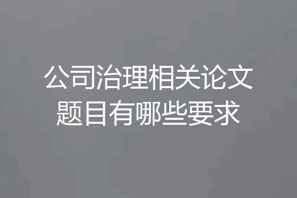公司治理相关论文题目有哪些要求