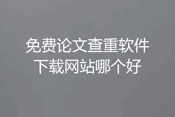 免费论文查重软件下载网站哪个好