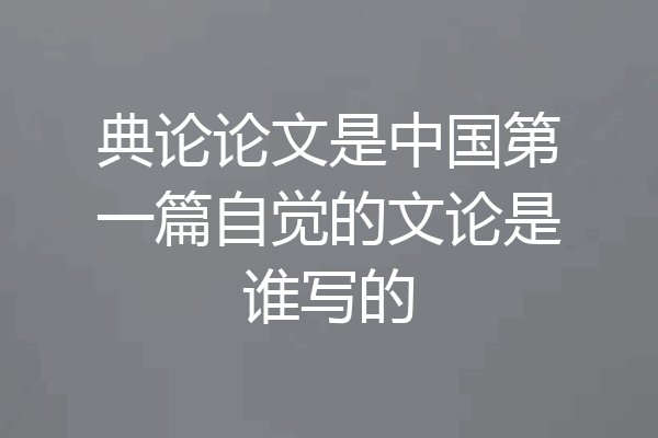 典论论文是中国第一篇自觉的文论是谁写的