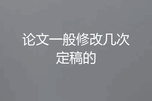 论文一般修改几次定稿的