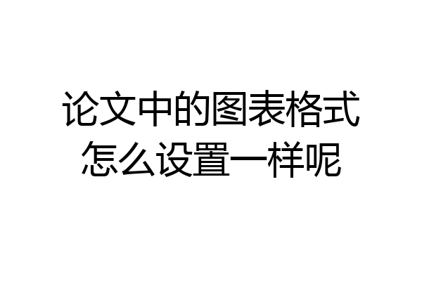 论文中的图表格式怎么设置一样呢