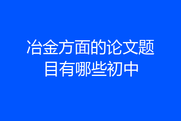 冶金方面的论文题目有哪些初中