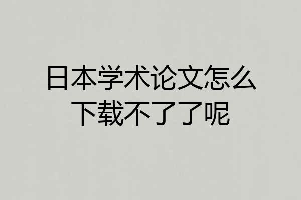 日本学术论文怎么下载不了了呢