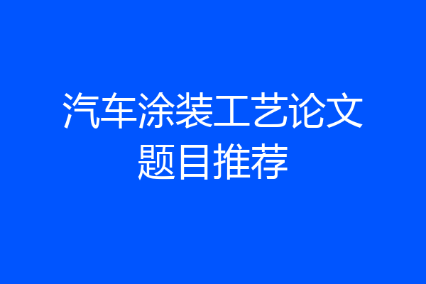 汽车涂装工艺论文题目推荐