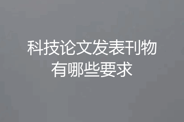 科技论文发表刊物有哪些要求