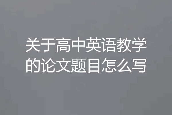 关于高中英语教学的论文题目怎么写