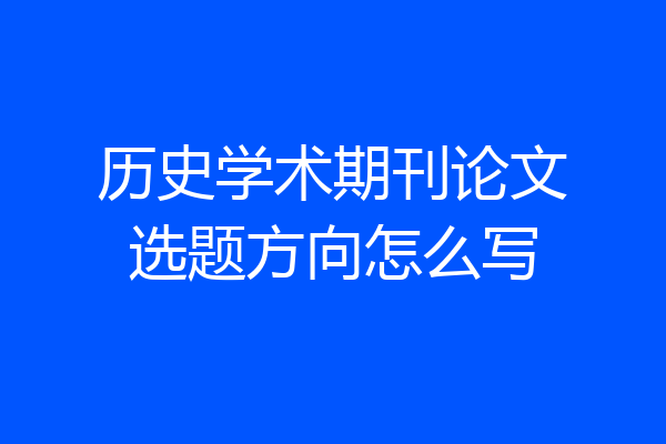 历史学术期刊论文选题方向怎么写