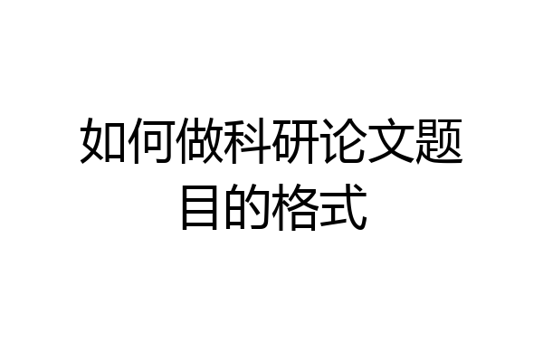 如何做科研论文题目的格式