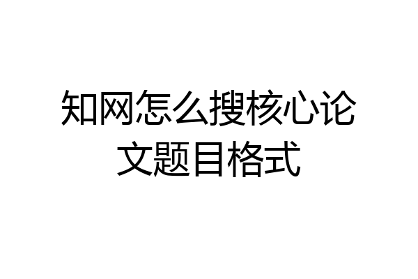知网怎么搜核心论文题目格式