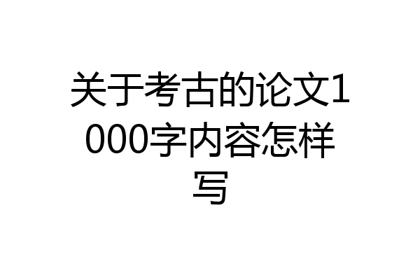 关于考古的论文1000字内容怎样写