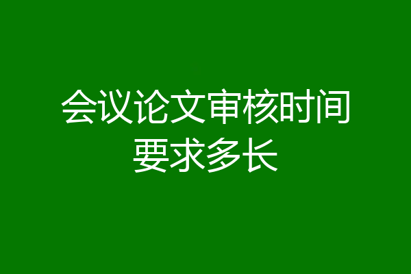 会议论文审核时间要求多长