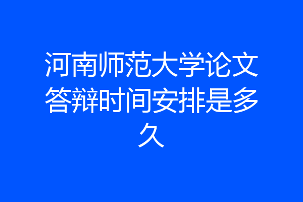 河南师范大学论文答辩时间安排是多久