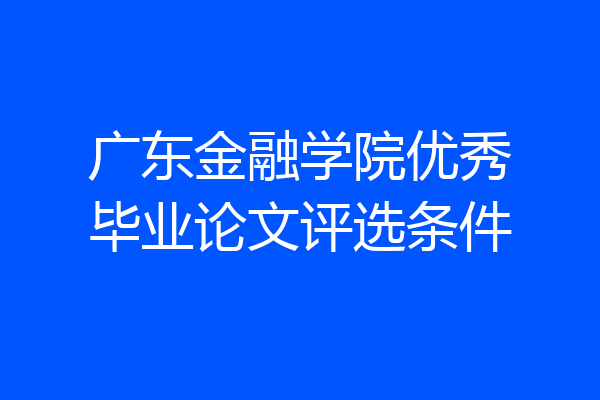 广东金融学院优秀毕业论文评选条件