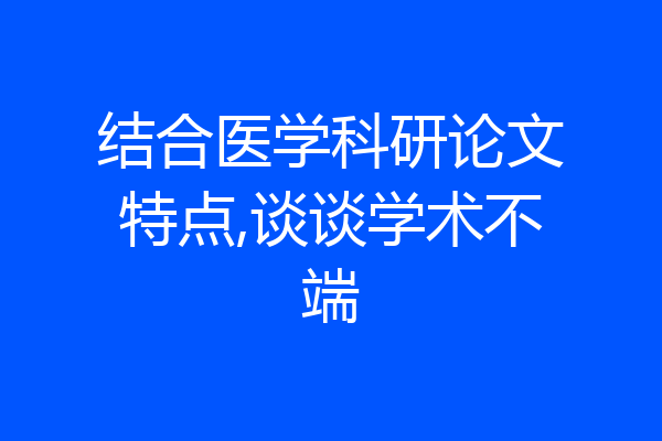 结合医学科研论文特点,谈谈学术不端