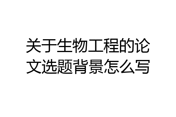 关于生物工程的论文选题背景怎么写