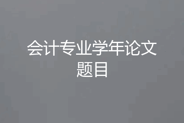 会计专业学年论文题目