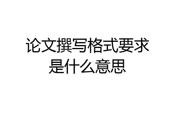 论文撰写格式要求是什么意思