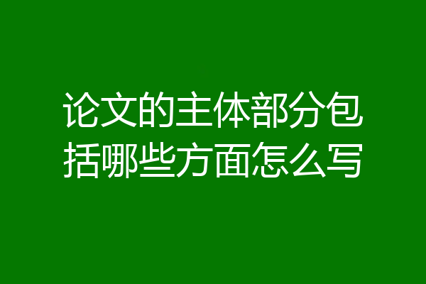 论文的主体部分包括哪些方面怎么写