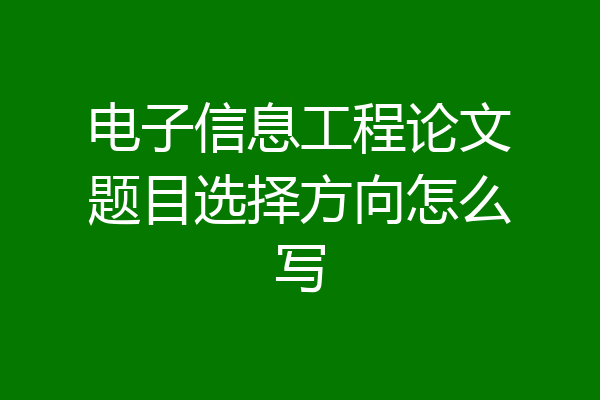 电子信息工程论文题目选择方向怎么写