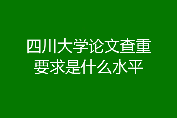 四川大学论文查重要求是什么水平
