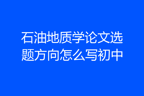 石油地质学论文选题方向怎么写初中