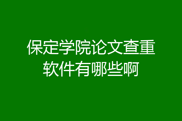保定学院论文查重软件有哪些啊