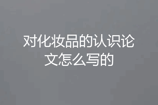 对化妆品的认识论文怎么写的
